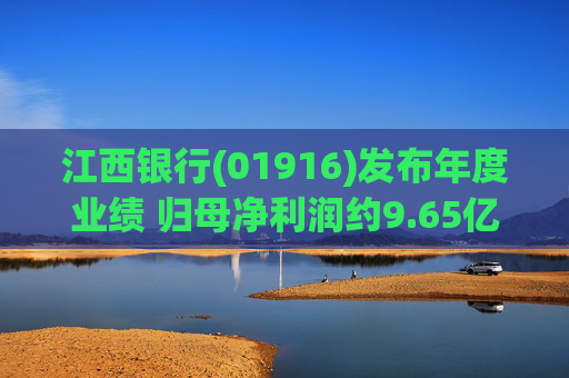 江西银行(01916)发布年度业绩 归母净利润约9.65亿元 同比减少8.74%