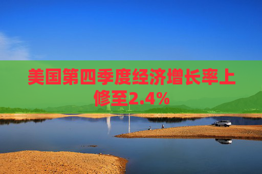 美国第四季度经济增长率上修至2.4%