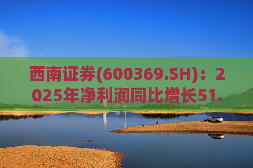 西南证券(600369.SH)：2025年净利润同比增长51.90%