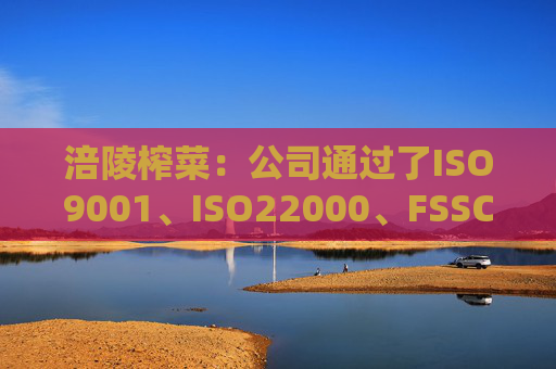 涪陵榨菜：公司通过了ISO9001、ISO22000、FSSC22000、HACCP体系认证、美国FDA登记