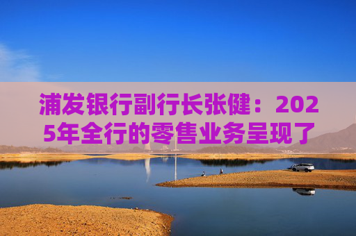 浦发银行副行长张健：2025年全行的零售业务呈现了四个向好的趋势