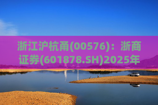 浙江沪杭甬(00576)：浙商证券(601878.SH)2025年归母净利约24.12亿元，同比增长24.87%