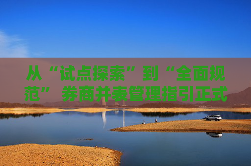 从“试点探索”到“全面规范” 券商并表管理指引正式发布