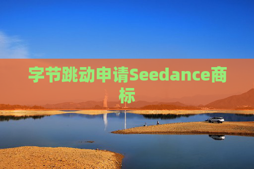 字节跳动申请Seedance商标