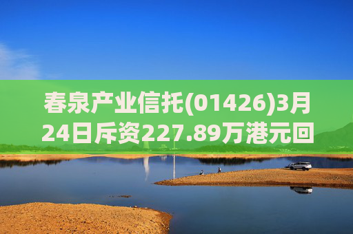 春泉产业信托(01426)3月24日斥资227.89万港元回购160万个基金单位  第1张