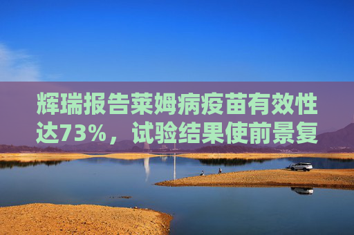 辉瑞报告莱姆病疫苗有效性达73%，试验结果使前景复杂化