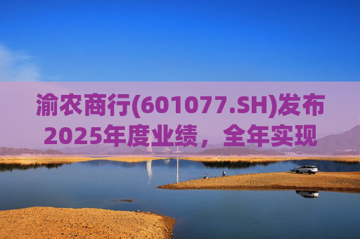 渝农商行(601077.SH)发布2025年度业绩，全年实现营业收入286.5亿元