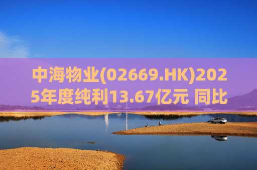 中海物业(02669.HK)2025年度纯利13.67亿元 同比下跌9.7%