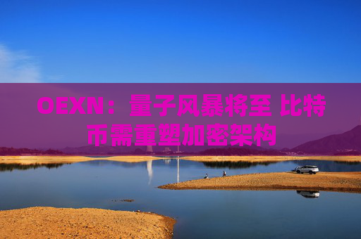 OEXN：量子风暴将至 比特币需重塑加密架构