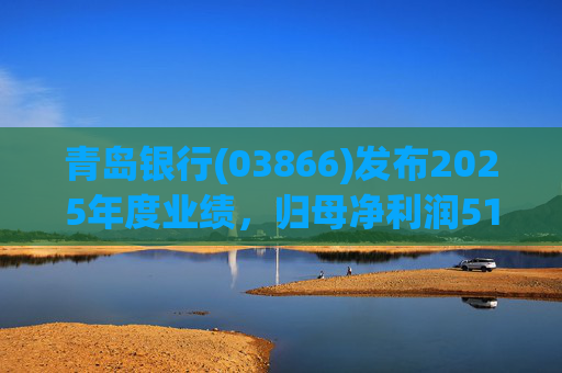 青岛银行(03866)发布2025年度业绩，归母净利润51.88亿元，同比增长21.66%