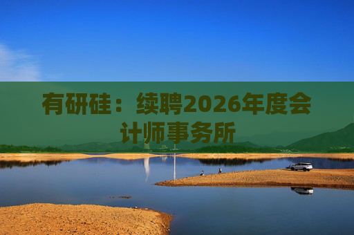 有研硅：续聘2026年度会计师事务所  第1张