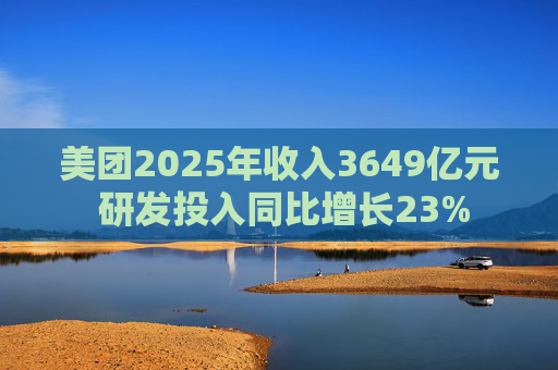 美团2025年收入3649亿元 研发投入同比增长23%