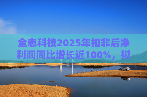 全志科技2025年扣非后净利润同比增长近100%，拟每10股派发2元转增2股  第1张