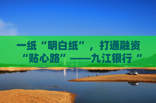 一纸“明白纸”，打通融资“贴心路”――九江银行“明示企业综合融资成本”工作侧记