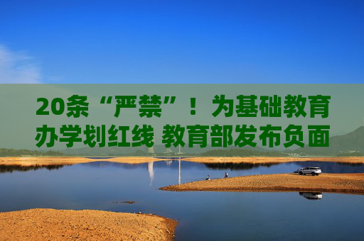 20条“严禁”！为基础教育办学划红线 教育部发布负面清单