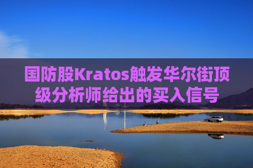 国防股Kratos触发华尔街顶级分析师给出的买入信号