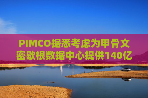 PIMCO据悉考虑为甲骨文密歇根数据中心提供140亿美元债务融资