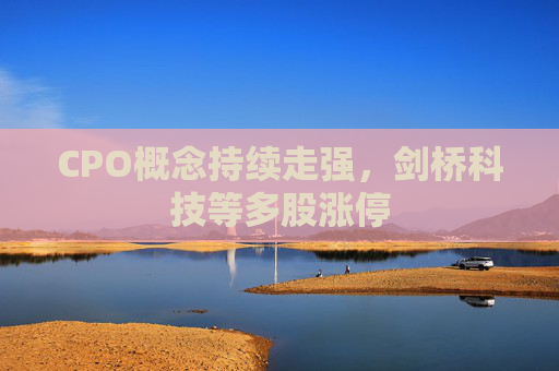 CPO概念持续走强，剑桥科技等多股涨停  第1张