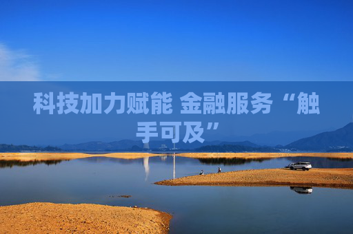 科技加力赋能 金融服务“触手可及”