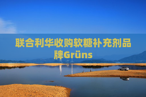 联合利华收购软糖补充剂品牌Grüns 第1张 联合利华收购软糖补充剂品牌Grüns 第1张