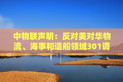 中物联声明：反对美对华物流、海事和造船领域301调查措施  第1张