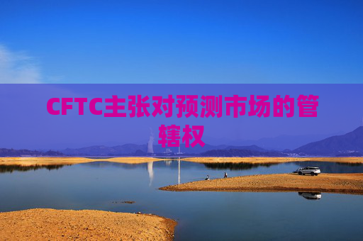 CFTC主张对预测市场的管辖权