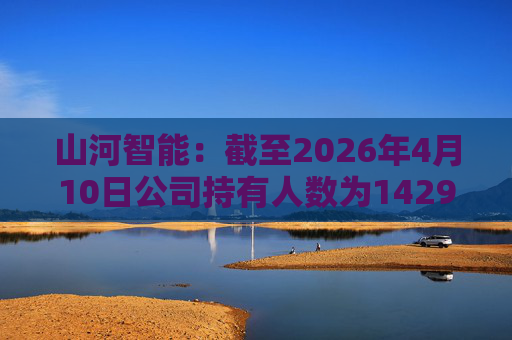 山河智能：截至2026年4月10日公司持有人数为142981户