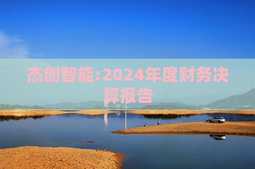 杰创智能:2024年度财务决算报告