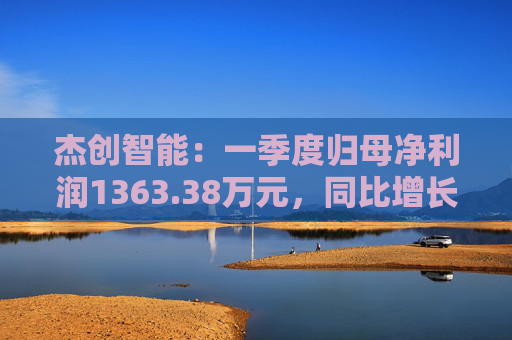 杰创智能：一季度归母净利润1363.38万元，同比增长911.82%  第1张