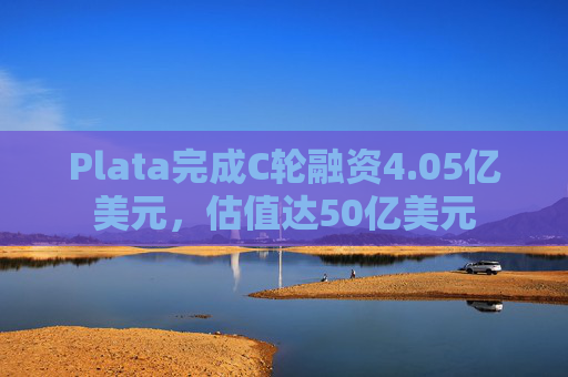 Plata完成C轮融资4.05亿美元，估值达50亿美元  第1张