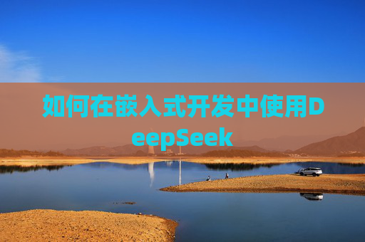 如何在嵌入式开发中使用DeepSeek