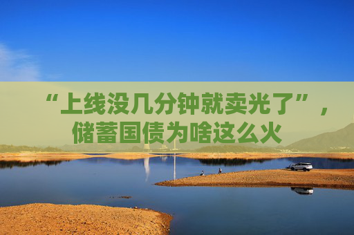 “上线没几分钟就卖光了”，储蓄国债为啥这么火  第1张