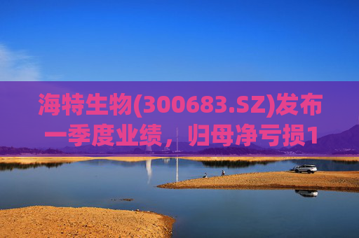 海特生物(300683.SZ)发布一季度业绩，归母净亏损1393.04万元  第1张