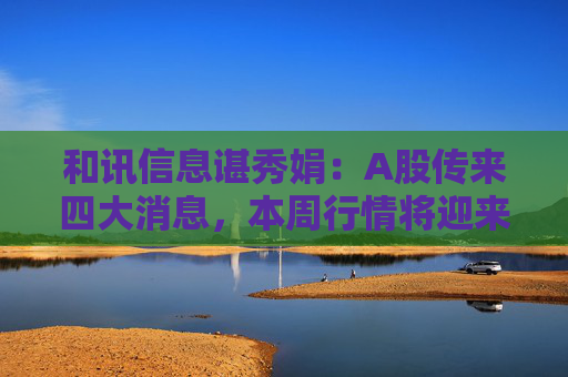和讯信息谌秀娟：A股传来四大消息，本周行情将迎来大变局？