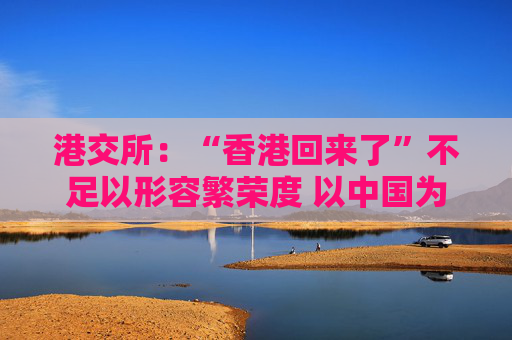 港交所:“香港回来了”不足以形容繁荣度 以中国为中心的大宗商品业务为建设“多元资产生态”的重点关切 第1张 港交所:“香港回来了”不足以形容繁荣度 以中国为中心的大宗商品业务为建设“多元资产生态”的重点关切 第1张