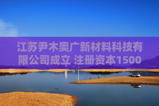 江苏尹木奥广新材料科技有限公司成立 注册资本15000万人民币