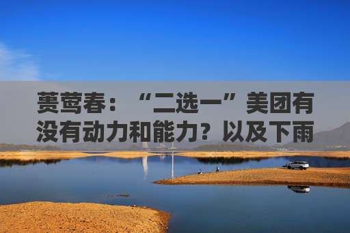 蒉莺春：“二选一”美团有没有动力和能力？以及下雨天打不到车是因为车少了吗？