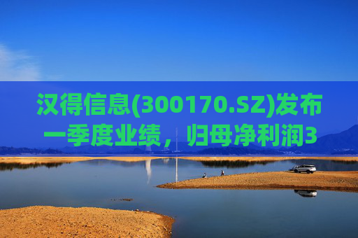 汉得信息(300170.SZ)发布一季度业绩，归母净利润3525.91万元，下降30.10%