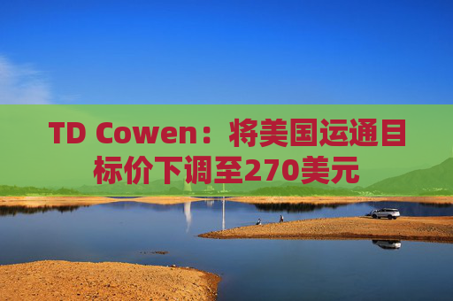 TD Cowen：将美国运通目标价下调至270美元