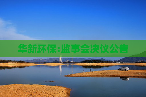华新环保:监事会决议公告