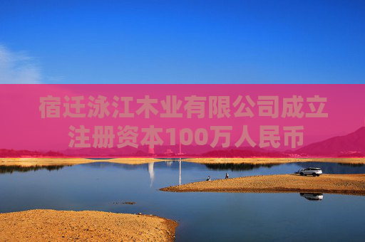 宿迁泳江木业有限公司成立 注册资本100万人民币