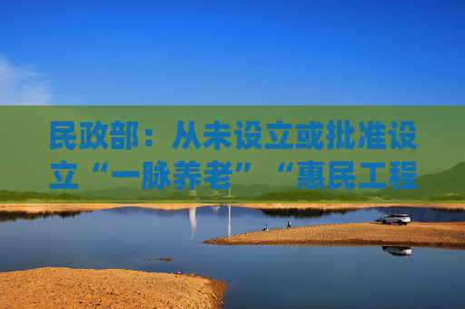 民政部：从未设立或批准设立“一脉养老”“惠民工程”项目 有关App涉嫌诈骗  第1张
