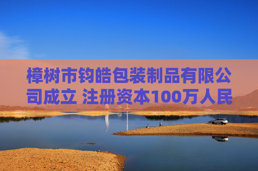 樟树市钧皓包装制品有限公司成立 注册资本100万人民币