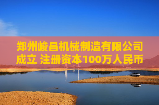 郑州峻昌机械制造有限公司成立 注册资本100万人民币