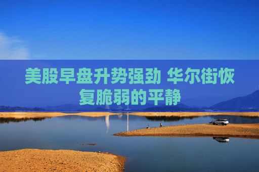 美股早盘升势强劲 华尔街恢复脆弱的平静  第1张