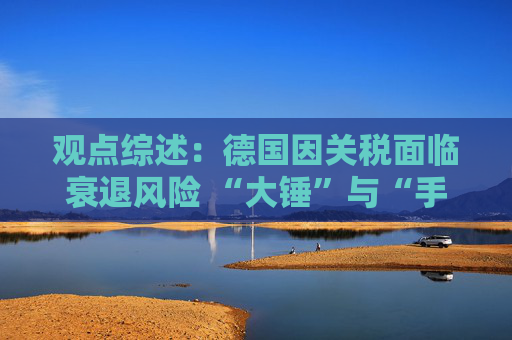 观点综述：德国因关税面临衰退风险 “大锤”与“手术刀”之争