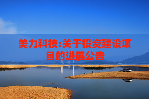 美力科技:关于投资建设项目的进展公告
