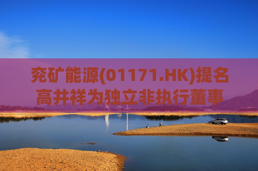 兖矿能源(01171.HK)提名高井祥为独立非执行董事  第1张