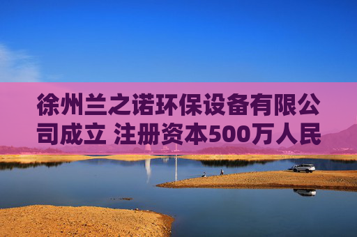 徐州兰之诺环保设备有限公司成立 注册资本500万人民币