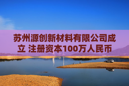 苏州源创新材料有限公司成立 注册资本100万人民币